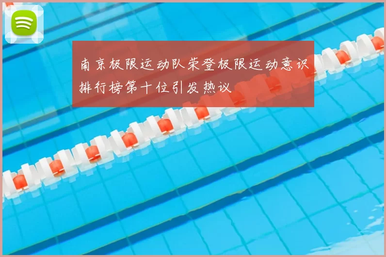 南京极限运动队荣登极限运动意识排行榜第十位引发热议