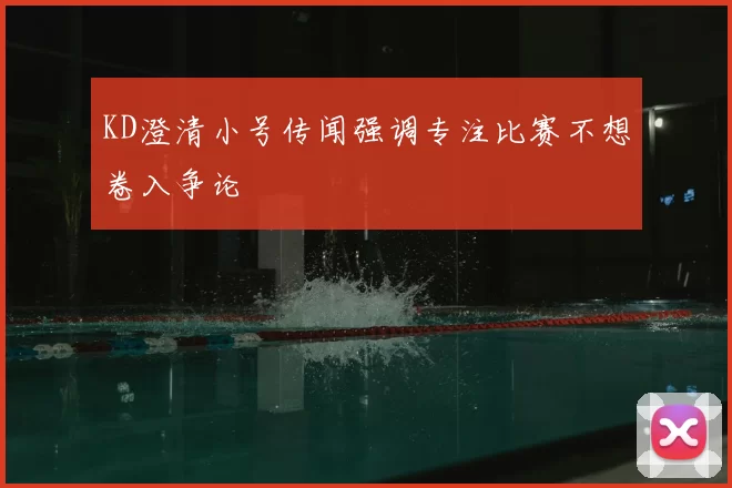 KD澄清小号传闻强调专注比赛不想卷入争论
